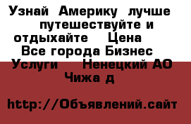   Узнай  Америку  лучше....путешествуйте и отдыхайте  › Цена ­ 1 - Все города Бизнес » Услуги   . Ненецкий АО,Чижа д.